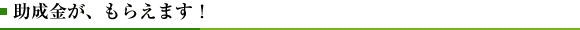 助成金が、もらえます！