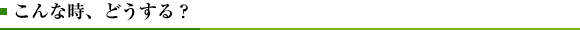 こんな時、どうする？