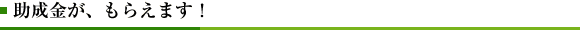 助成金が、もらえます！